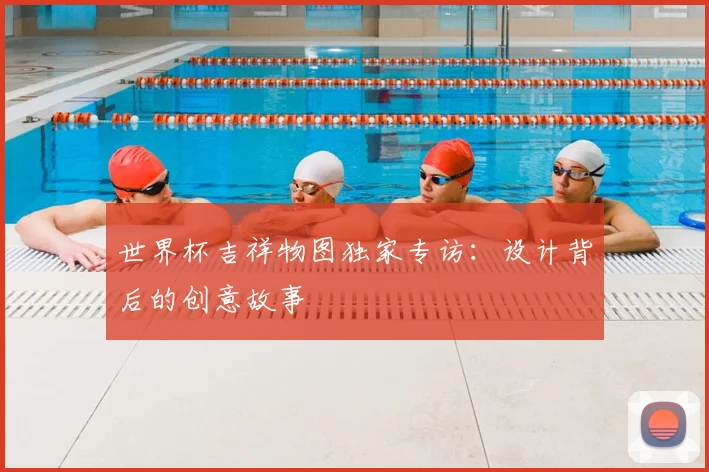 世界杯吉祥物图独家专访：设计背后的创意故事