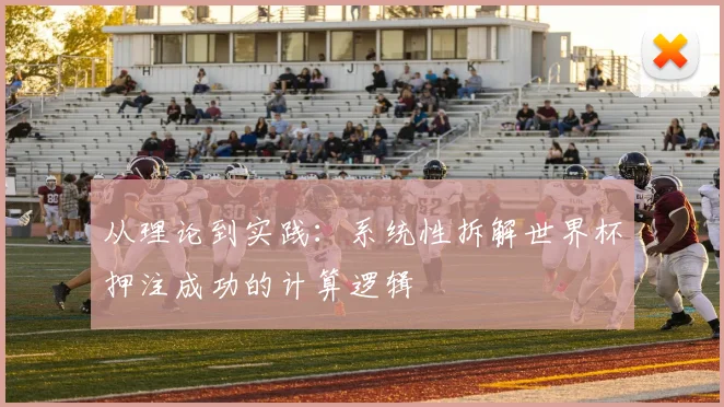 从理论到实践：系统性拆解世界杯押注成功的计算逻辑