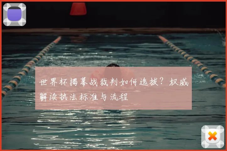 世界杯揭幕战裁判如何选拔？权威解读执法标准与流程