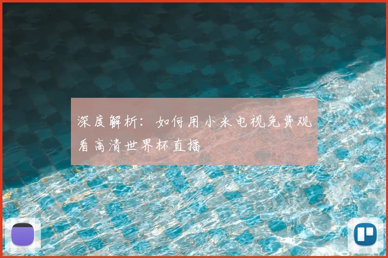 深度解析：如何用小米电视免费观看高清世界杯直播