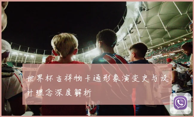 世界杯吉祥物卡通形象演变史与设计理念深度解析