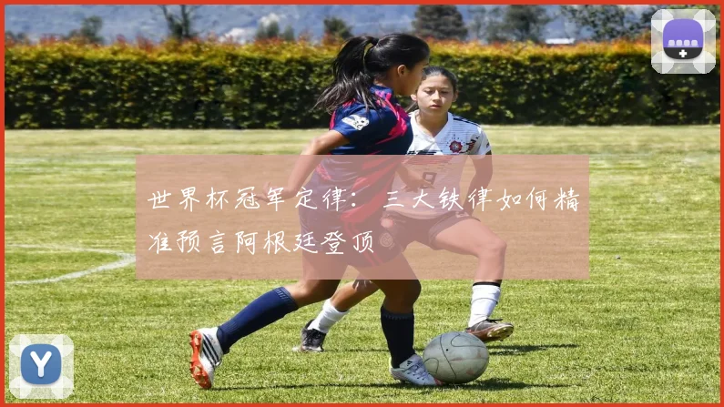 世界杯冠军定律:三大铁律如何精准预言阿根廷登顶
