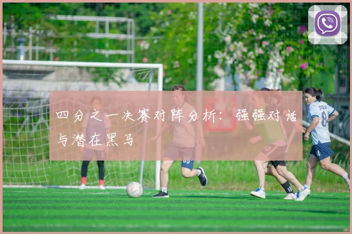 四分之一决赛对阵分析：强强对话与潜在黑马