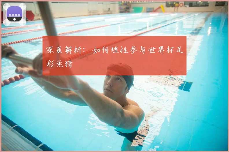 深度解析:如何理性参与世界杯足彩竞猜