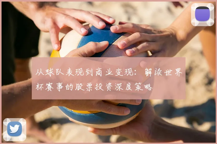 从球队表现到商业变现：解读世界杯赛事的股票投资深度策略