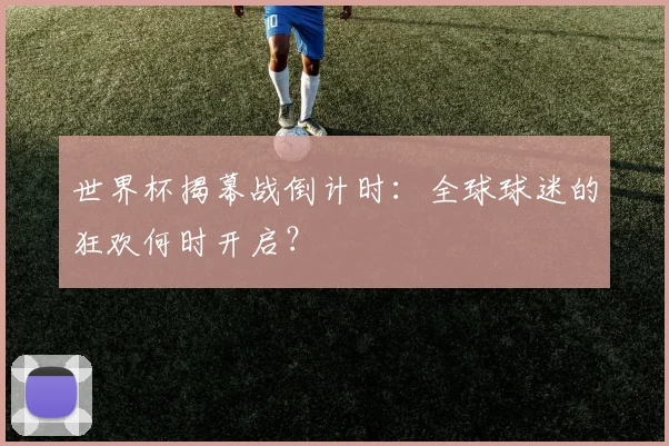 世界杯揭幕战倒计时：全球球迷的狂欢何时开启？