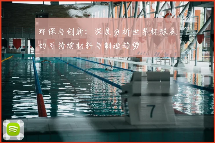 环保与创新：深度分析世界杯球衣的可持续材料与制造趋势