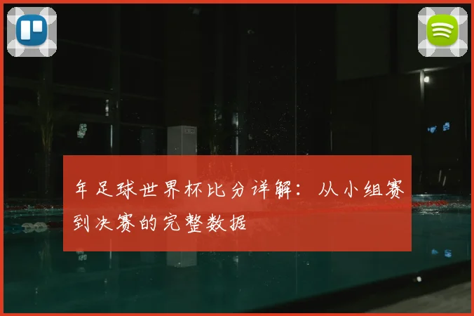 年足球世界杯比分详解：从小组赛到决赛的完整数据