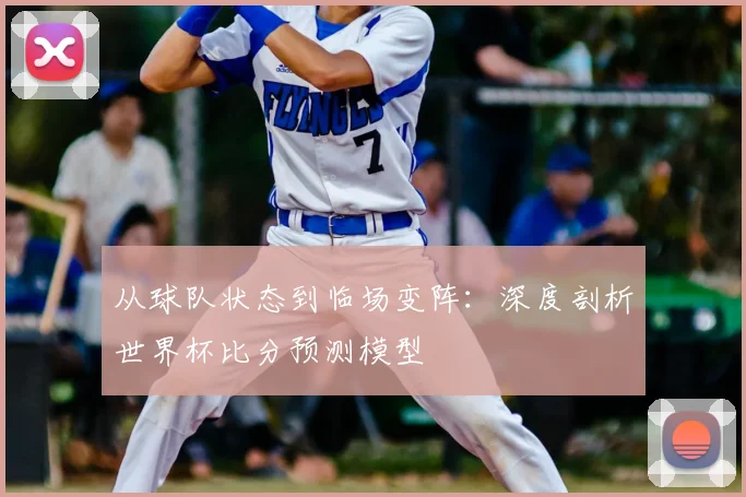 从球队状态到临场变阵：深度剖析世界杯比分预测模型